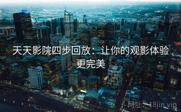 天天影院四步回放：让你的观影体验更完美