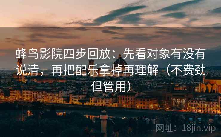 蜂鸟影院四步回放：先看对象有没有说清，再把配乐拿掉再理解（不费劲但管用）