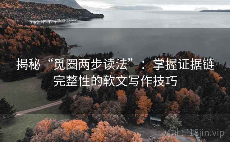 揭秘“觅圈两步读法”：掌握证据链完整性的软文写作技巧