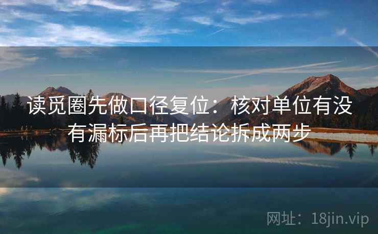 读觅圈先做口径复位：核对单位有没有漏标后再把结论拆成两步