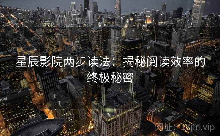 星辰影院两步读法：揭秘阅读效率的终极秘密
