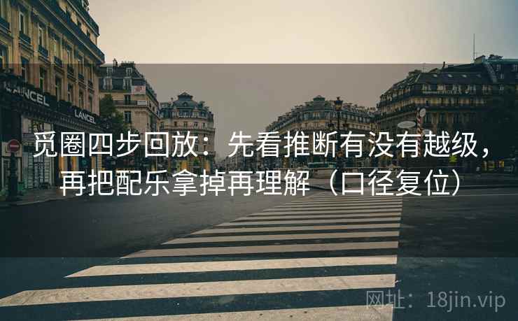 觅圈四步回放：先看推断有没有越级，再把配乐拿掉再理解（口径复位）