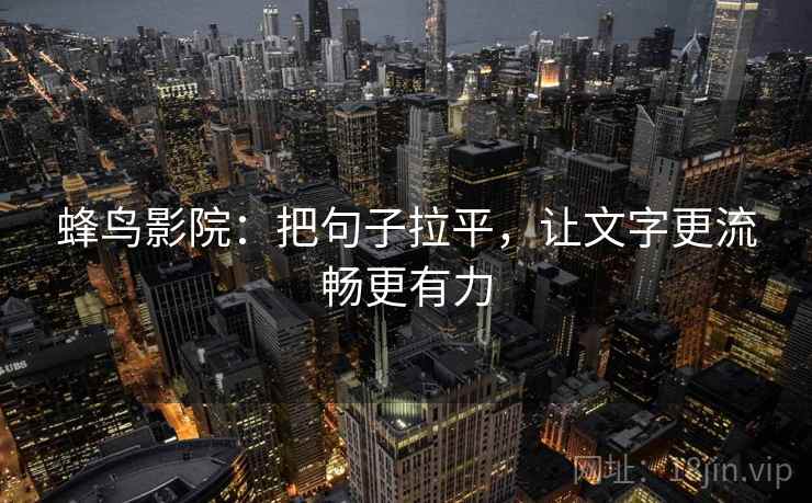 蜂鸟影院：把句子拉平，让文字更流畅更有力