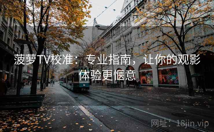 菠萝TV校准:专业指南,让你的观影体验更惬意 菠萝TV校准:专业指南,让你的观影体验更惬意