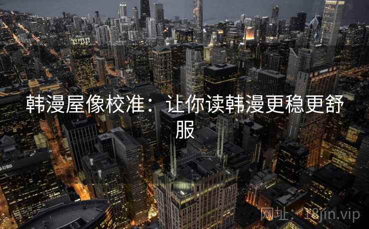 韩漫屋像校准：让你读韩漫更稳更舒服