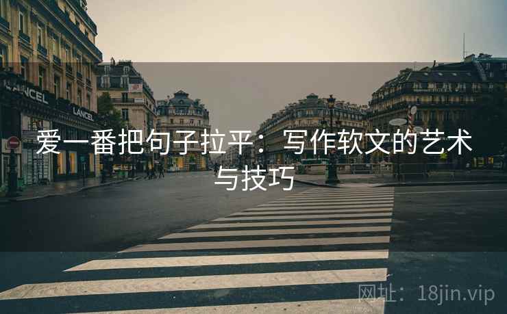 爱一番把句子拉平：写作软文的艺术与技巧