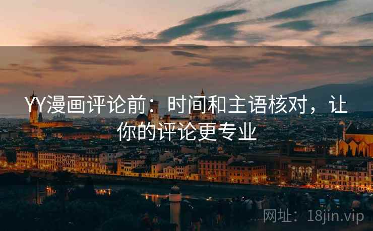 YY漫画评论前：时间和主语核对，让你的评论更专业