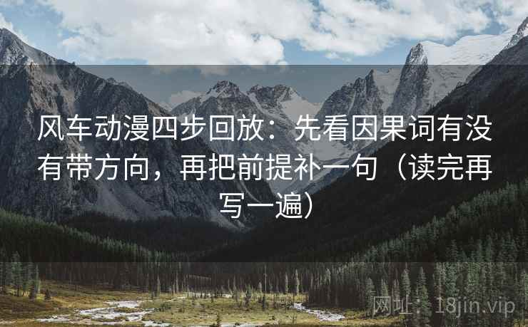 风车动漫四步回放：先看因果词有没有带方向，再把前提补一句（读完再写一遍）