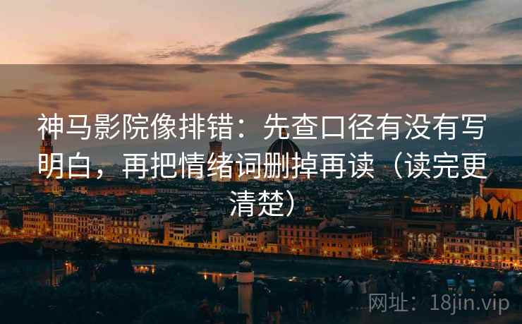 神马影院像排错：先查口径有没有写明白，再把情绪词删掉再读（读完更清楚）