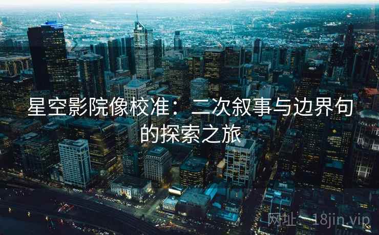 星空影院像校准：二次叙事与边界句的探索之旅