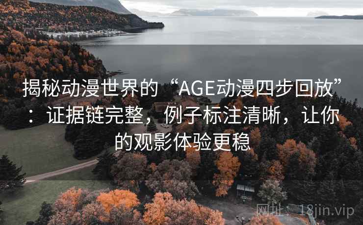 揭秘动漫世界的“AGE动漫四步回放”:证据链完整,例子标注清晰,让你的观影体验更稳 揭秘动漫世界的“AGE动漫四步回放”:证据链完整,例子标注清晰,让你的观影体验更稳