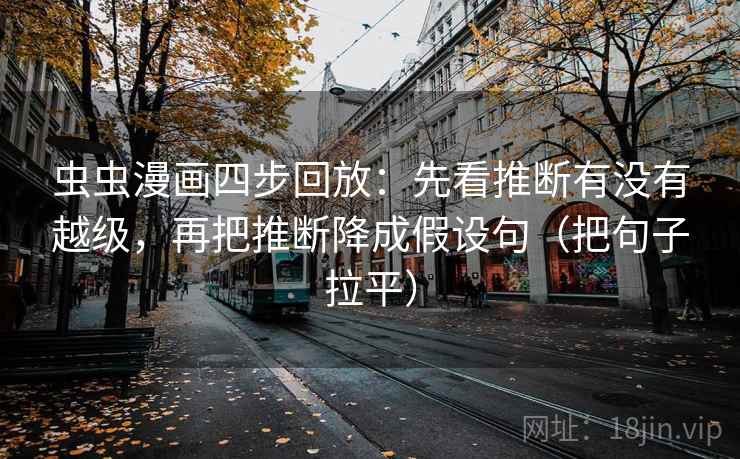 虫虫漫画四步回放：先看推断有没有越级，再把推断降成假设句（把句子拉平）