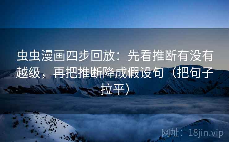 虫虫漫画四步回放：先看推断有没有越级，再把推断降成假设句（把句子拉平）