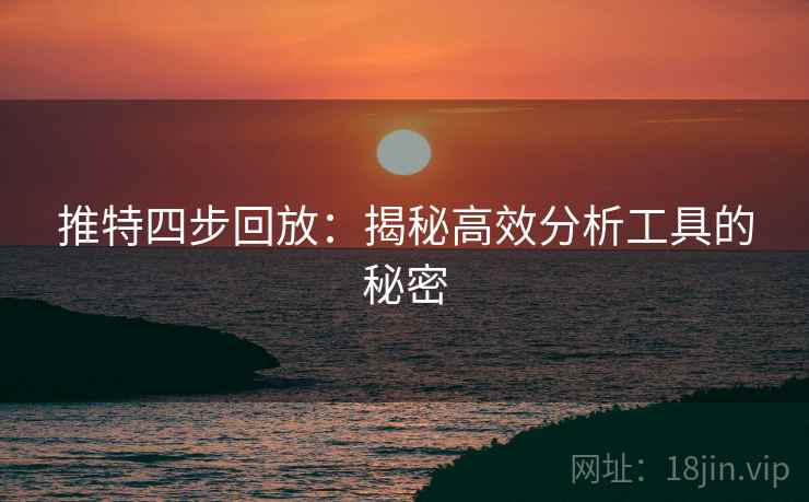 推特四步回放：揭秘高效分析工具的秘密