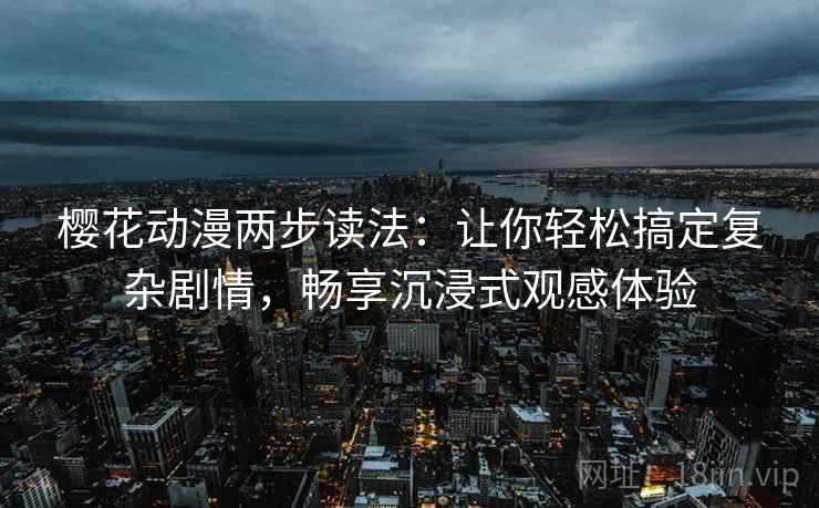 樱花动漫两步读法：让你轻松搞定复杂剧情，畅享沉浸式观感体验
