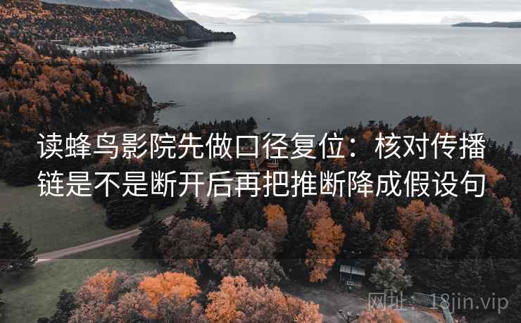 读蜂鸟影院先做口径复位：核对传播链是不是断开后再把推断降成假设句