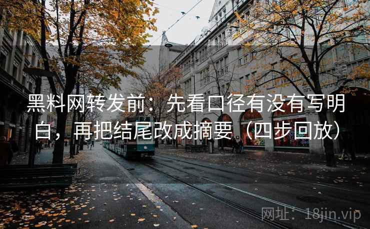 黑料网转发前:先看口径有没有写明白,再把结尾改成摘要(四步回放) 黑料网转发前:先看口径有没有写明白,再把结尾改成摘要(四步回放)