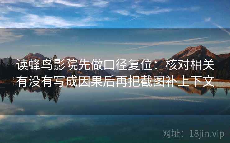 读蜂鸟影院先做口径复位:核对相关有没有写成因果后再把截图补上下文 读蜂鸟影院先做口径复位:核对相关有没有写成因果后再把截图补上下文