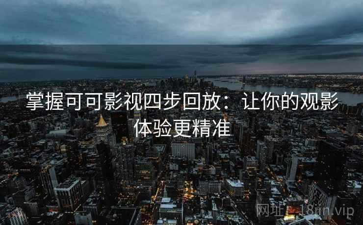 掌握可可影视四步回放：让你的观影体验更精准