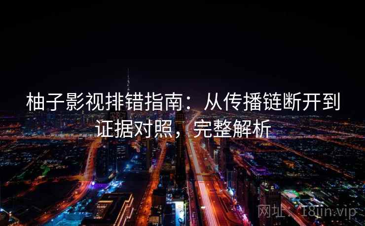柚子影视排错指南：从传播链断开到证据对照，完整解析