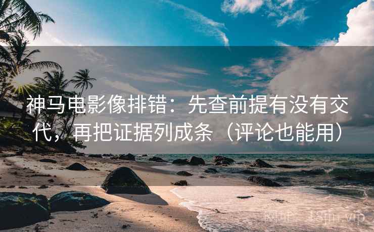 神马电影像排错：先查前提有没有交代，再把证据列成条（评论也能用）