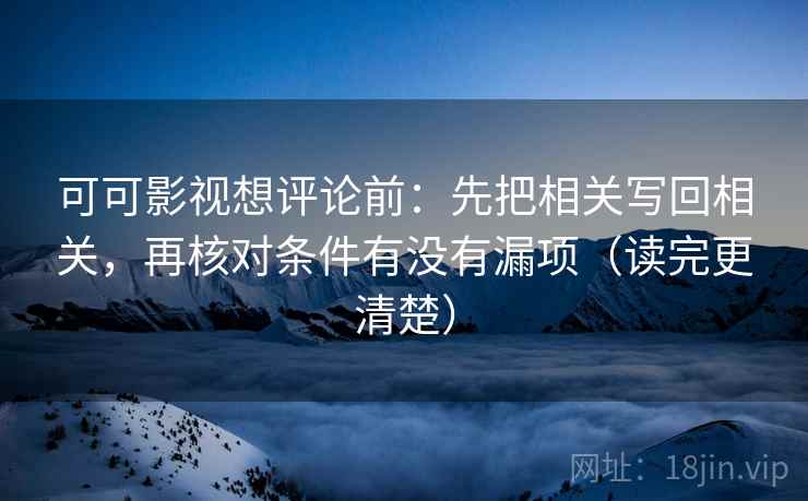 可可影视想评论前：先把相关写回相关，再核对条件有没有漏项（读完更清楚）