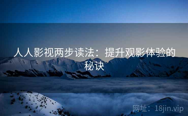 人人影视两步读法：提升观影体验的秘诀