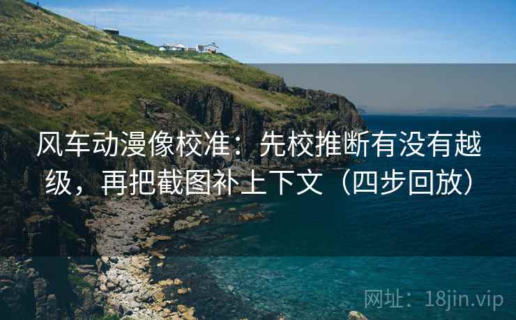 风车动漫像校准：先校推断有没有越级，再把截图补上下文（四步回放）