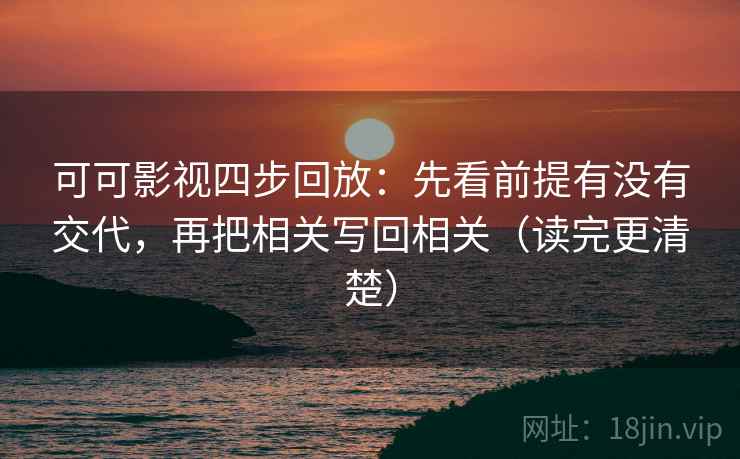 可可影视四步回放：先看前提有没有交代，再把相关写回相关（读完更清楚）