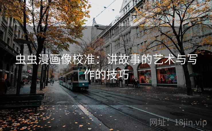 虫虫漫画像校准：讲故事的艺术与写作的技巧