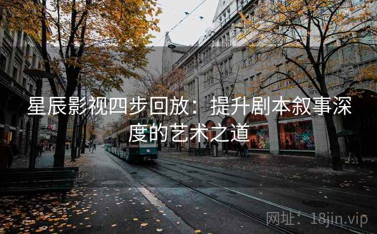 星辰影视四步回放：提升剧本叙事深度的艺术之道