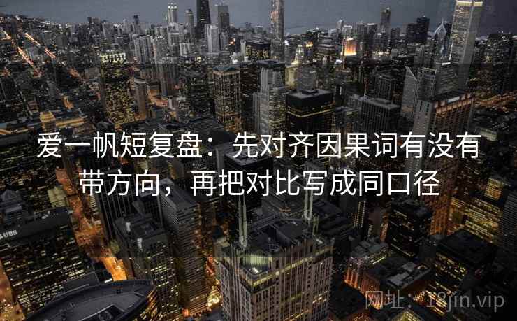 爱一帆短复盘：先对齐因果词有没有带方向，再把对比写成同口径