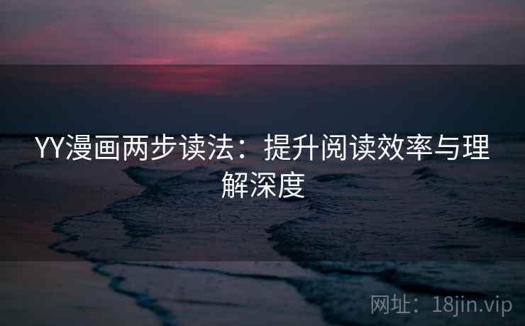 YY漫画两步读法：提升阅读效率与理解深度