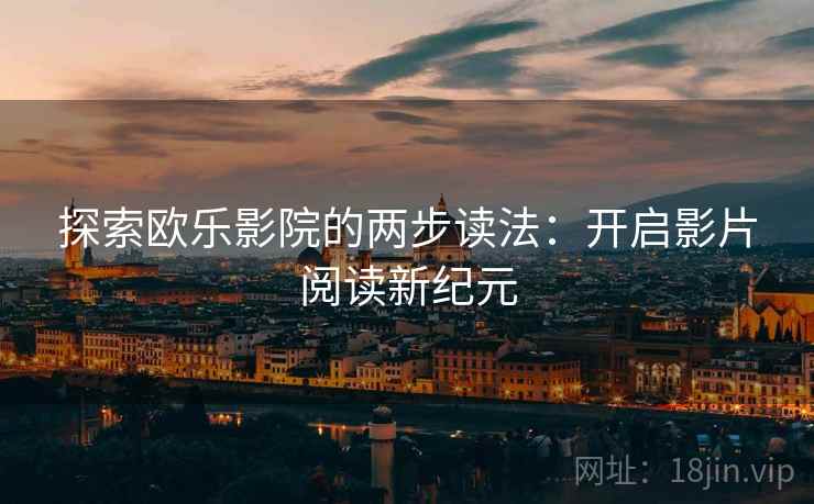探索欧乐影院的两步读法：开启影片阅读新纪元