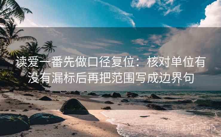 读爱一番先做口径复位:核对单位有没有漏标后再把范围写成边界句 读爱一番先做口径复位:核对单位有没有漏标后再把范围写成边界句