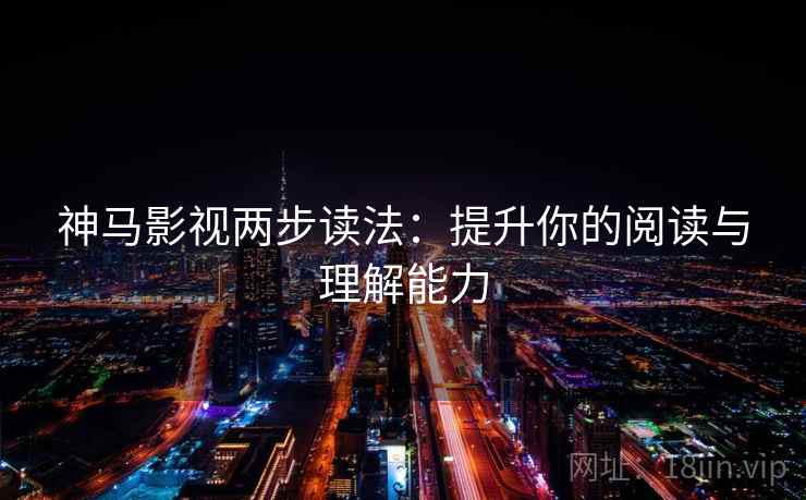神马影视两步读法：提升你的阅读与理解能力