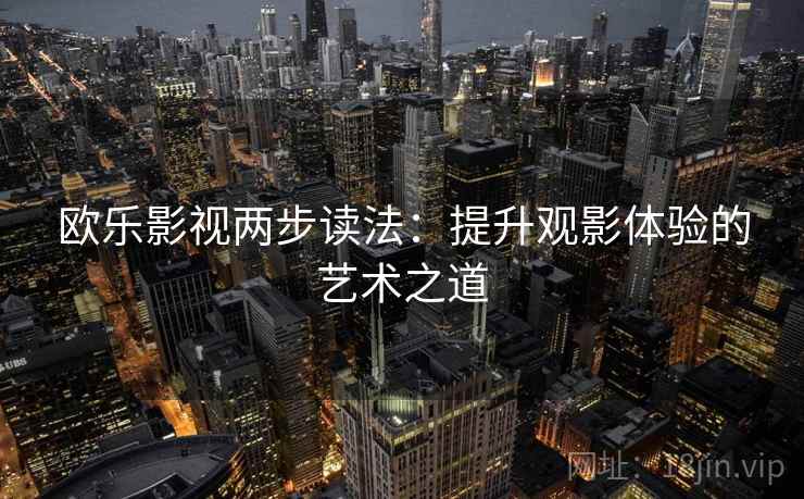 欧乐影视两步读法：提升观影体验的艺术之道