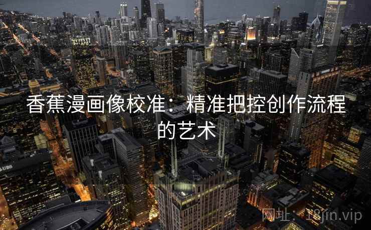 香蕉漫画像校准：精准把控创作流程的艺术