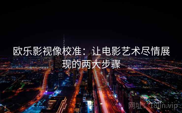 欧乐影视像校准：让电影艺术尽情展现的两大步骤