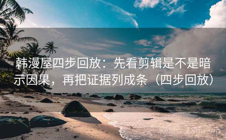 韩漫屋四步回放:先看剪辑是不是暗示因果,再把证据列成条(四步回放) 韩漫屋四步回放:先看剪辑是不是暗示因果,再把证据列成条(四步回放)