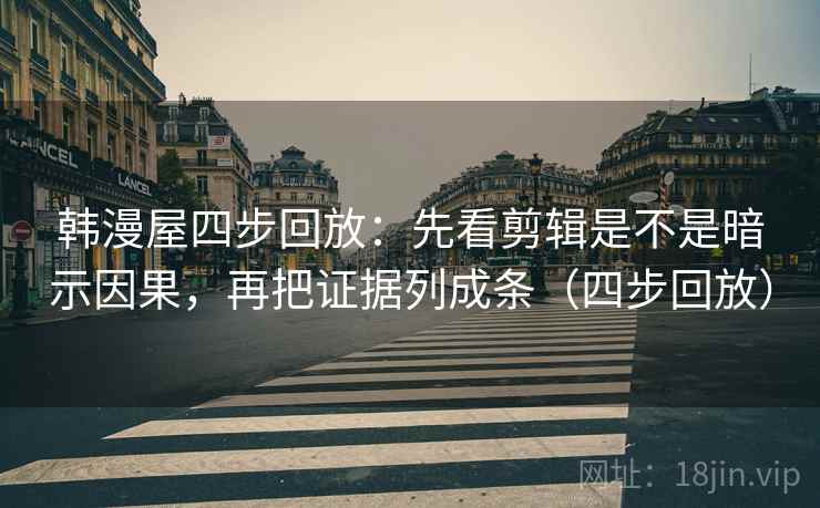 韩漫屋四步回放:先看剪辑是不是暗示因果,再把证据列成条(四步回放) 韩漫屋四步回放:先看剪辑是不是暗示因果,再把证据列成条(四步回放)