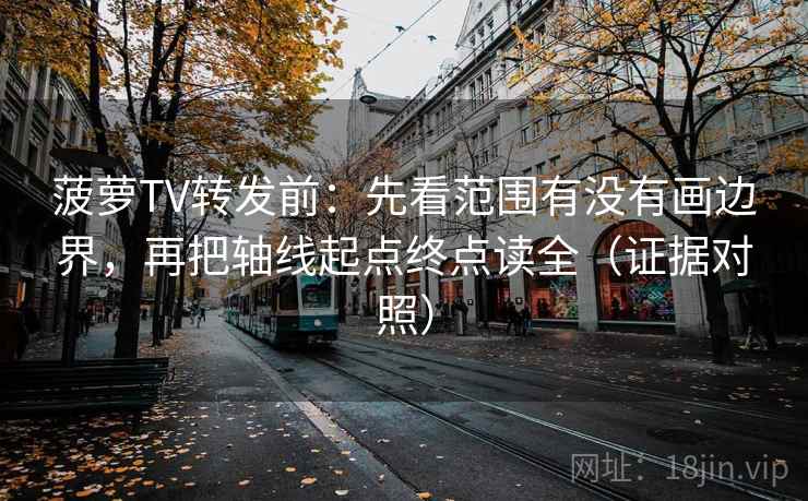 菠萝TV转发前：先看范围有没有画边界，再把轴线起点终点读全（证据对照）