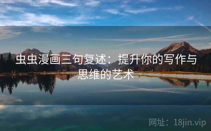 虫虫漫画三句复述：提升你的写作与思维的艺术