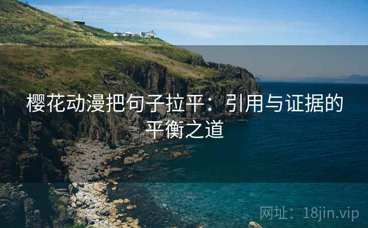 樱花动漫把句子拉平：引用与证据的平衡之道