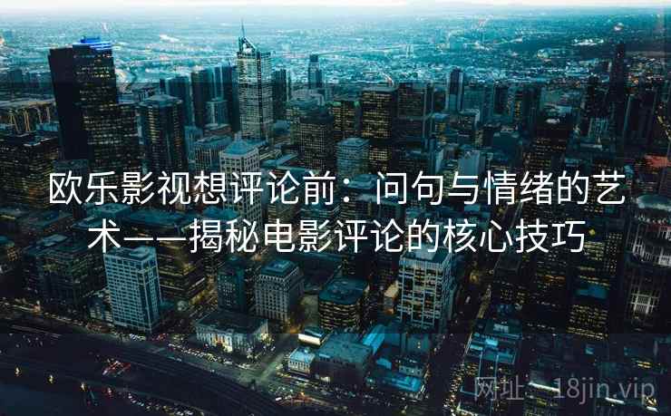 欧乐影视想评论前：问句与情绪的艺术——揭秘电影评论的核心技巧