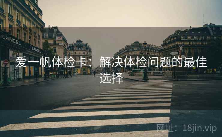 爱一帆体检卡：解决体检问题的最佳选择