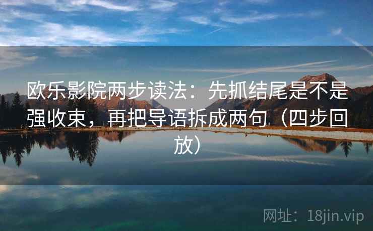 欧乐影院两步读法：先抓结尾是不是强收束，再把导语拆成两句（四步回放）