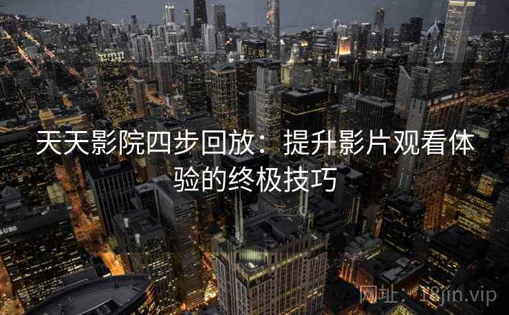 天天影院四步回放：提升影片观看体验的终极技巧
