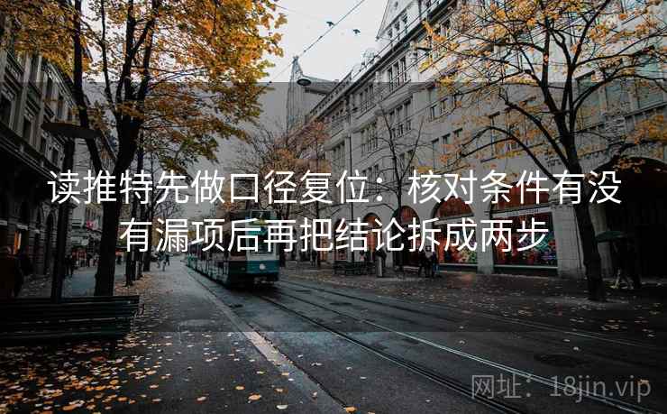 读推特先做口径复位：核对条件有没有漏项后再把结论拆成两步