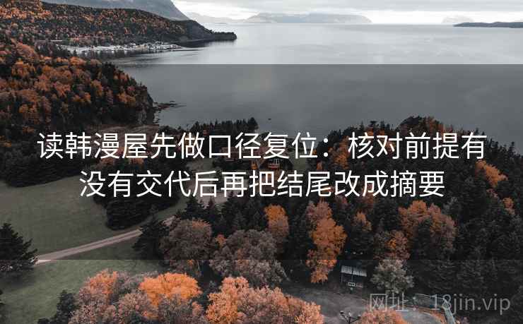 读韩漫屋先做口径复位：核对前提有没有交代后再把结尾改成摘要